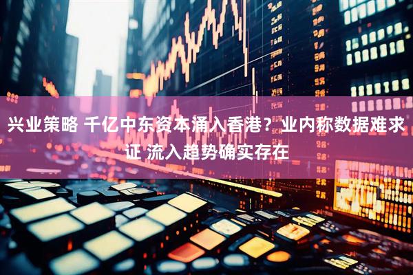 兴业策略 千亿中东资本涌入香港？业内称数据难求证 流入趋势确实存在