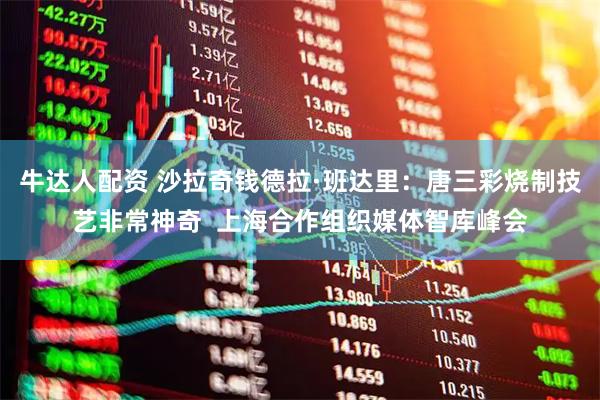 牛达人配资 沙拉奇钱德拉·班达里：唐三彩烧制技艺非常神奇  上海合作组织媒体智库峰会