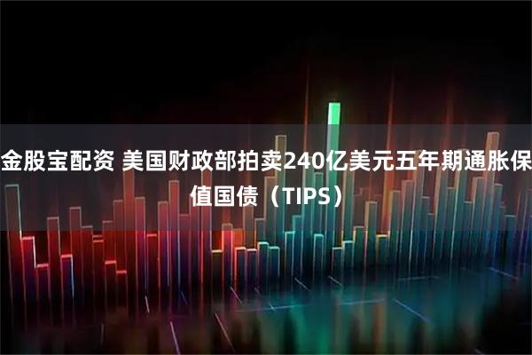 金股宝配资 美国财政部拍卖240亿美元五年期通胀保值国债（TIPS）