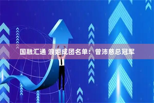 国融汇通 浪姐成团名单：曾沛慈总冠军